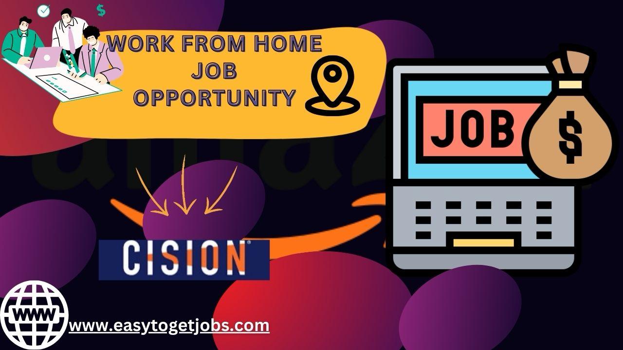 Cision Work From Home Job Opportunity for freshers, 2024, easytogetjobs Cision Work From Home Job Opportunity for freshers, 2024, easytogetjobs :- Cision company has recently posted a new recruitment notification for the job role of customer support executive on the basis of full-time position, it is a purely work from home job opportunity. Candidates must have passed or pursuing graduation. Required experience is 0 to 3 years, which means freshers can also apply for the job role. Anticipated salary will be between 3 lakhs to 5 lakhs per annum. So waiting for what? Apply now!! Cision Work From Home Job Opportunity for freshers, 2024, easytogetjobs, overview Company-- Cision Website -- Role-- Customer Support Executive Salary-- 3 lakhs to 5 lakhs per year Location-- Remote Experience-- 0 to 3 years Qualification-- Any Graduate Skill required 1. Strong selling skills needs to be demonstrated and exercised. 2. Generate new opportunities for the company 3. Assignment of market 4. Initiate communication with high level personalities to get better market 5. Channelize opportunity with high profiled personas 6. Be the face of the company and pitch in for of the company and it's products. 7. Excellent communication skills required 8. Smart with great convincing skills. 9. Helping consumers 10. Selling products ability 11. Understanding of e-commerce website 12. Average verbal and communication skills to communicate 13. Comfortable to work in a fast paced environment